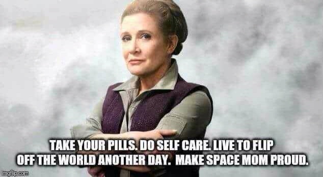 star wars carrie fisher - Take Your Pills. Do Self Care, Live To Flip Off The World Another Day. Make Space Mom Proud. Imgflip.com