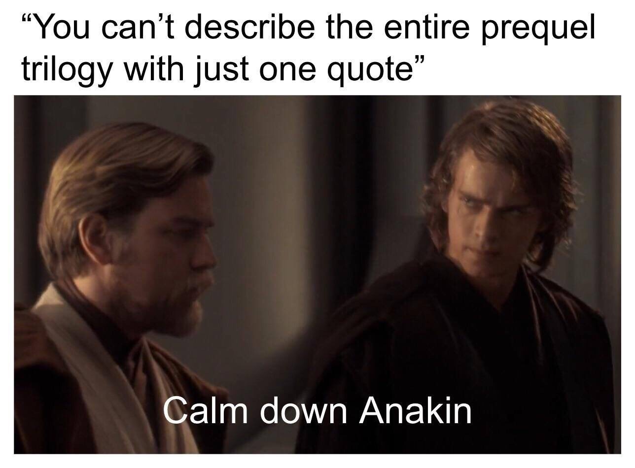 star wars prequel memes - You can't describe the entire prequel trilogy with just one quote" Calm down Anakin