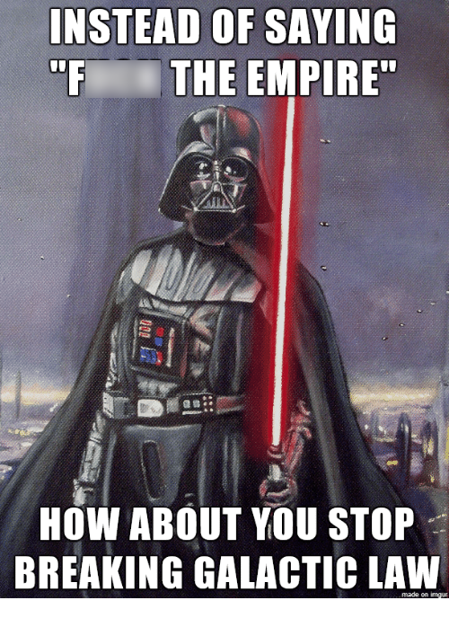 fuck the empire meme - Instead Of Saying The Empire" How About You Stop Breaking Galactic Law
