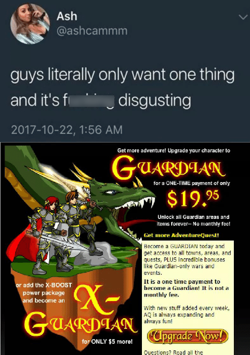 guys only want one thing meme - Ash Ash guys literally only want one thing and it's fi disgusting , Get more adventure! Upgrade your character to Guardian for a OneTime payment of only $19.95 Unlock all Guardian areas and Items foreverNo monthly fee! Get 