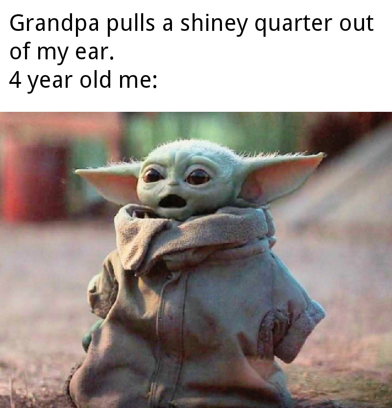 baby yoda shocked meme - Grandpa pulls a shiney quarter out of my ear. 4 year old me