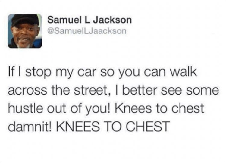 trust quotes - Samuel L Jackson If I stop my car so you can walk across the street, I better see some hustle out of you! Knees to chest damnit! Knees To Chest