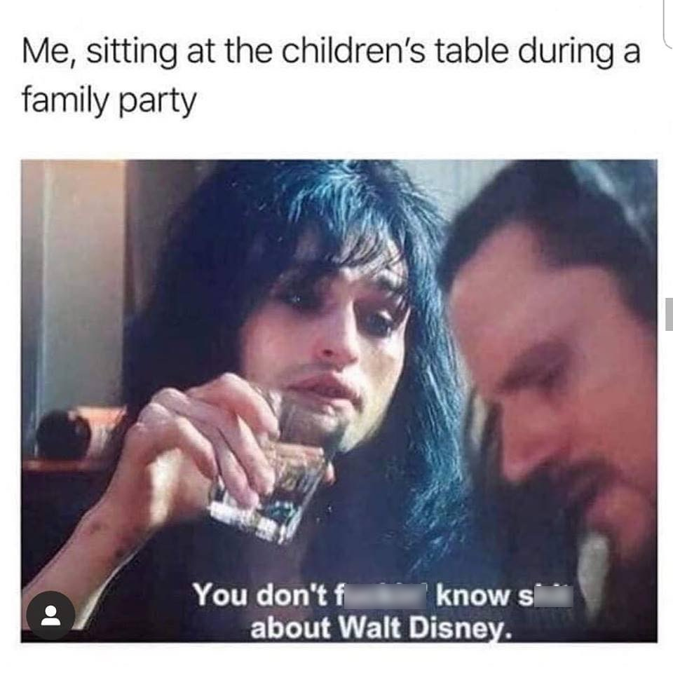 you don t know shit about walt disney - Me, sitting at the children's table during a family party You don't f know s about Walt Disney.