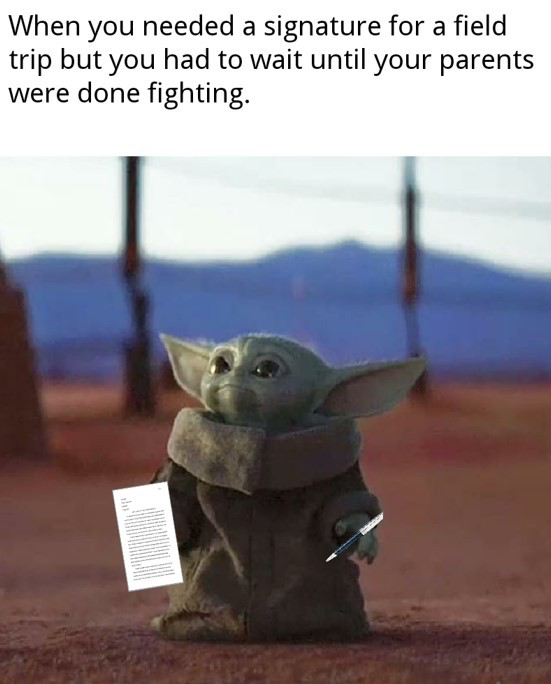 baby yoda meme - When you needed a signature for a field trip but you had to wait until your parents were done fighting.