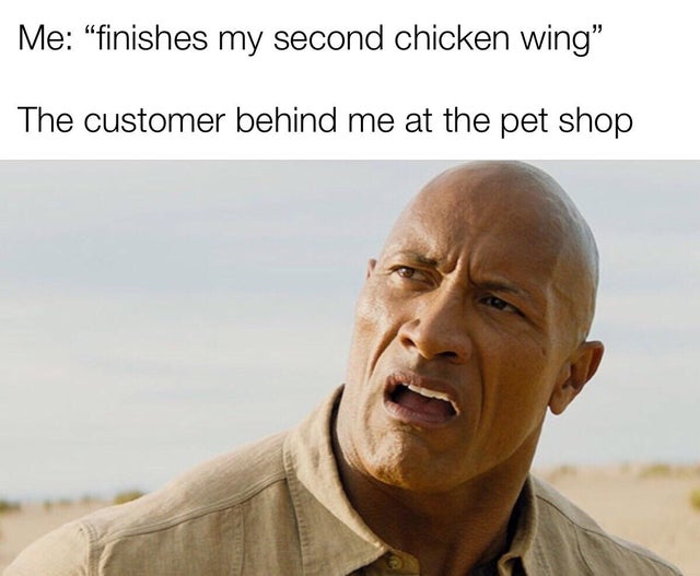jumanji the next level the rock - Me finishes my second chicken wing The customer behind me at the pet shop