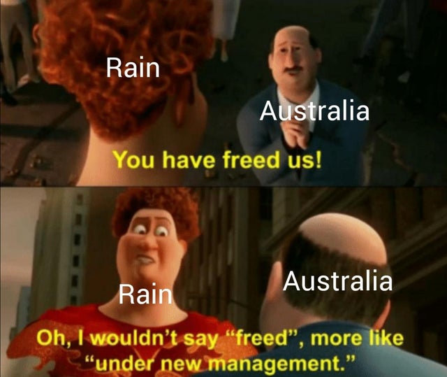 under new management meme template - Rain Australia You have freed us! Rain Australia Oh, I wouldn't say "freed, more "under new management."