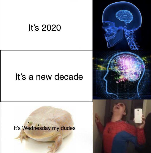 its 2020 its a new decade its wednesday my dudes - It's 2020 It's a new decade It's Wednesday my dudes