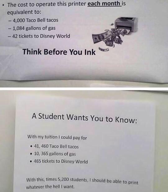funny sarcastic replies - The cost to operate this printer each month is equivalent to 4,000 Taco Bell tacos 1,084 gallons of gas 42 tickets to Disney World Think Before You Ink A Student Wants You to know With my tuition I could pay for . 41, 460 Taco Be