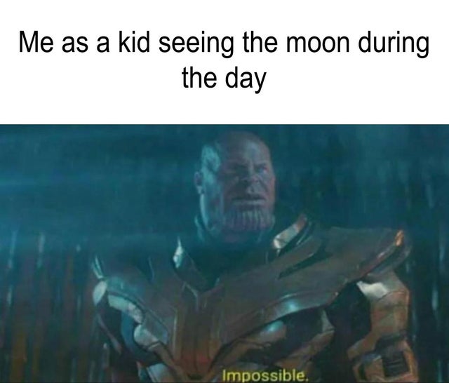thanos meme impossible - Me as a kid seeing the moon during the day Impossible.