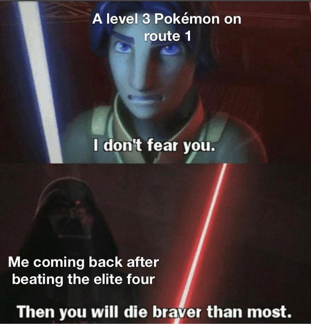 then you will die braver than most meme - A level 3 Pokmon on route 1 I don't fear you. Me coming back after beating the elite four Then you will die braver than most.