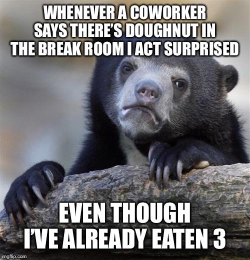 cant be arsed today - Whenever A Coworker Says There'S Doughnut In The Break Room Iact Surprised Even Though I'Ve Already Eaten 3 imgflip.com