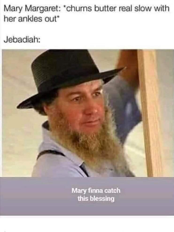 amish meme churning butter - Mary Margaret churns butter real slow with her ankles out Jebadiah Mary finna catch this blessing