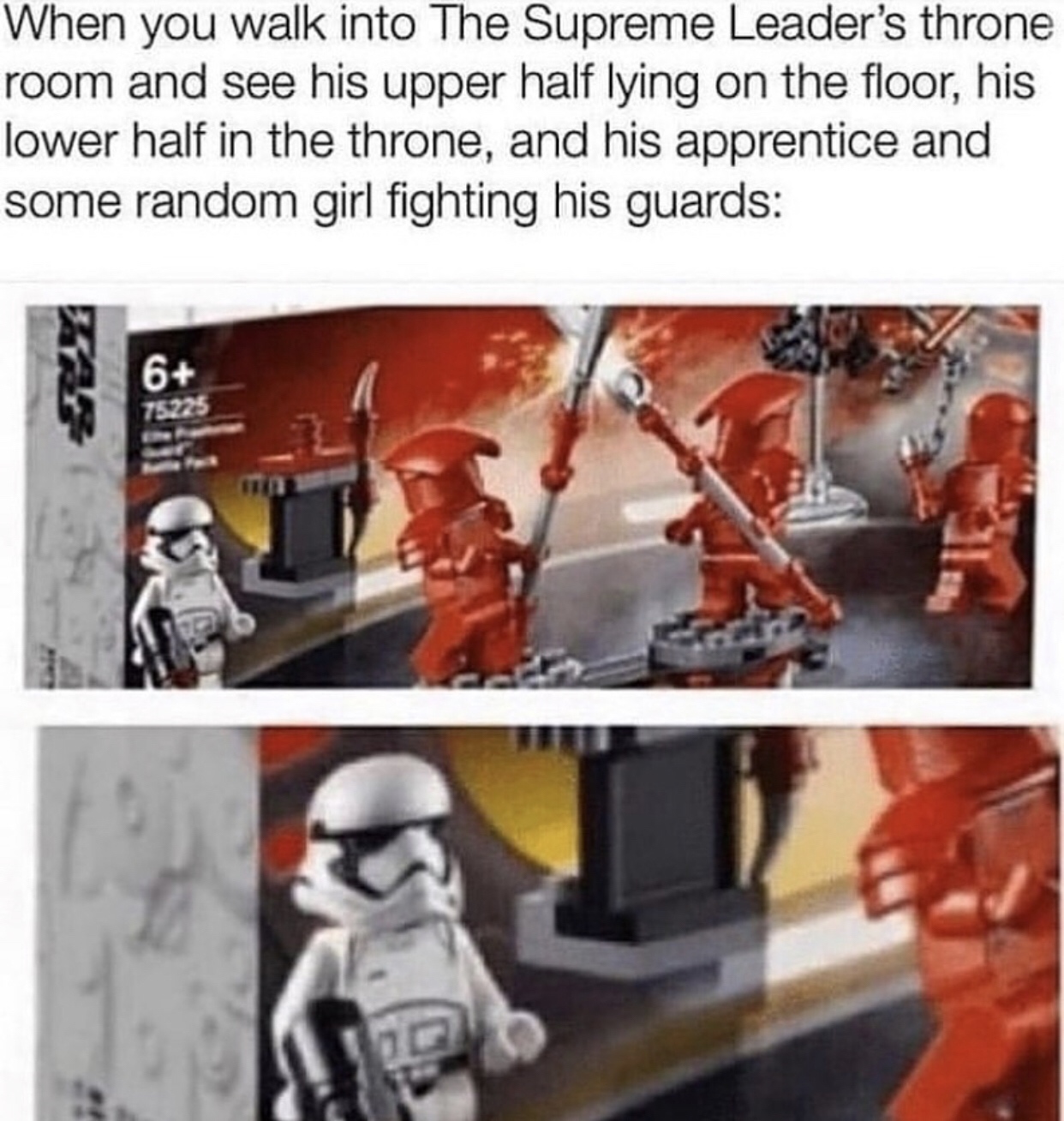 lego 75225 meme - When you walk into The Supreme Leader's throne room and see his upper half lying on the floor, his lower half in the throne, and his apprentice and some random girl fighting his guards