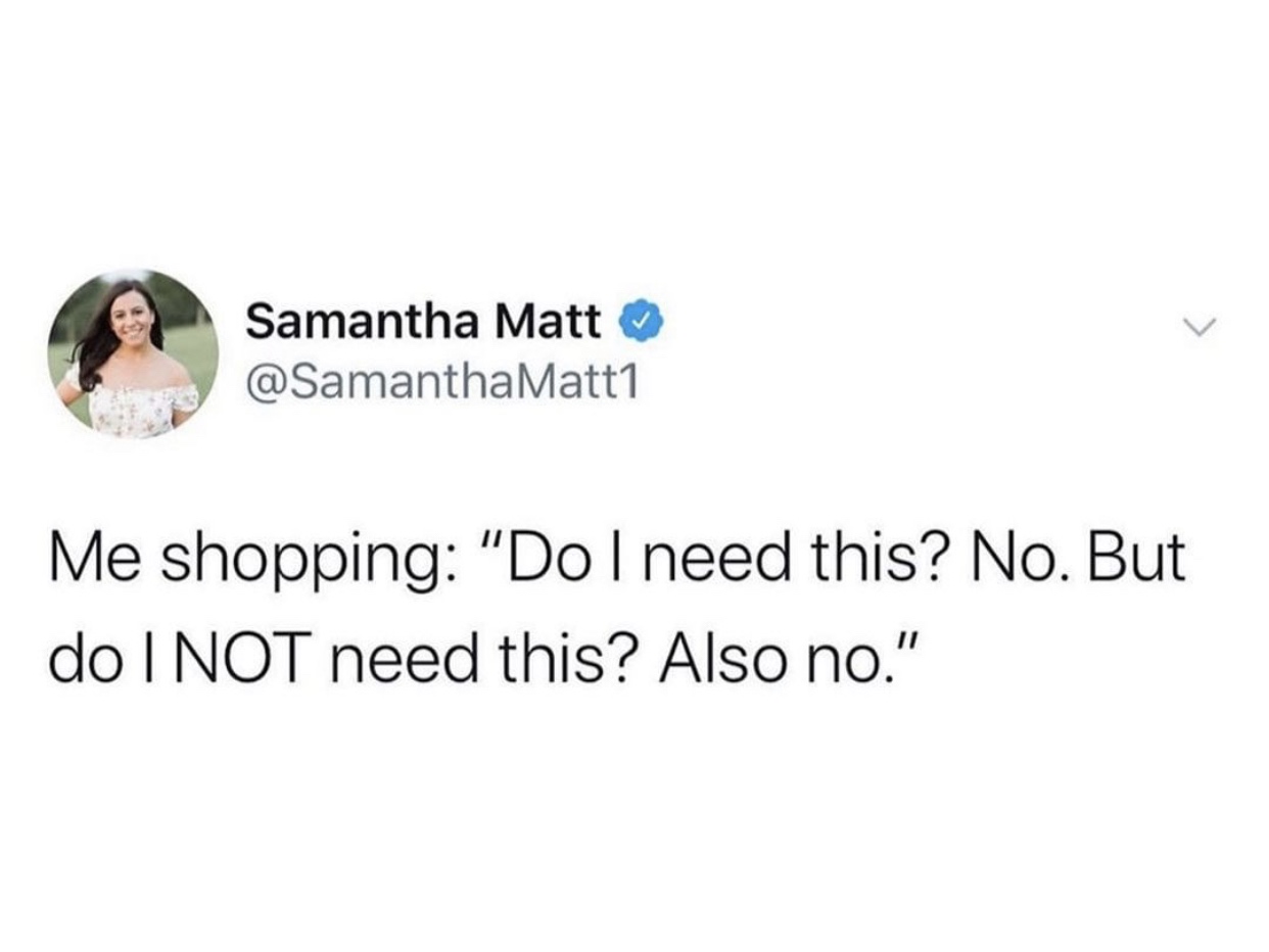 if it isn t the consequences of my own actions - Samantha Matt Matt1 Me shopping "Do I need this? No. But do Inot need this? Also no."