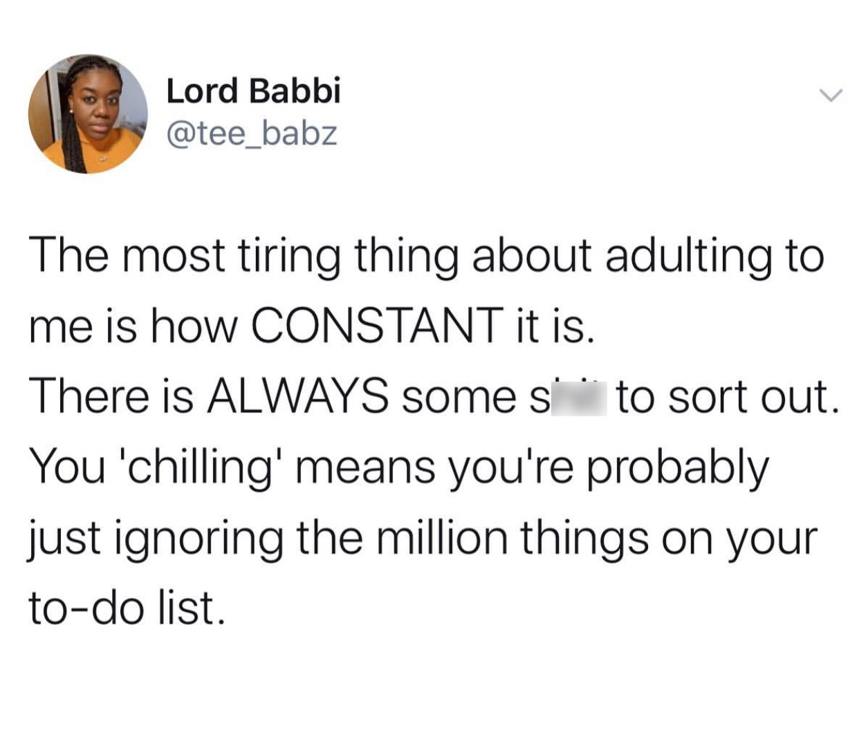 no homo bruh memes - Lord Babbi The most tiring thing about adulting to me is how Constant it is. There is Always some s to sort out. You 'chilling' means you're probably just ignoring the million things on your todo list.