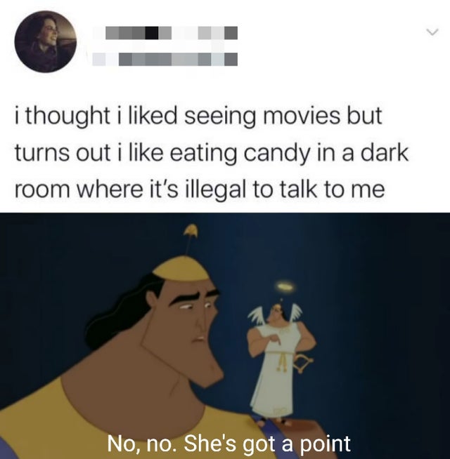 no no he's got a point meme template - i thought i d seeing movies but turns out i eating candy in a dark room where it's illegal to talk to me No, no. She's got a point