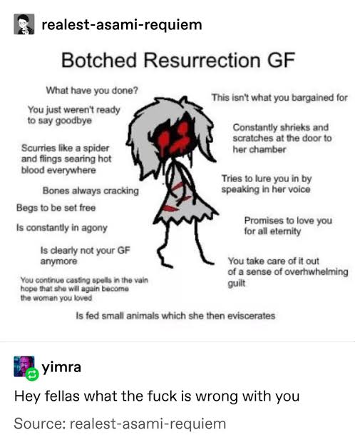 botched resurrection gf - realestasamirequiem Botched Resurrection Gf What have you done? This isn't what you bargained for You just weren't ready to say goodbye Constantly shrieks and scratches at the door to her chamber Scurries a spider and flings sear
