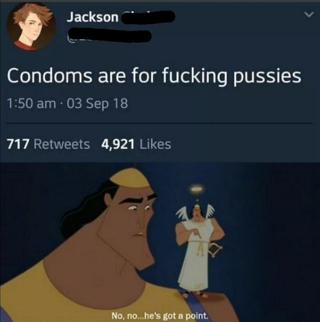 no no he's got a point meme - Jackson Condoms are for fucking pussies 03 Sep 18 717 4,921 No, no...he's got a point.