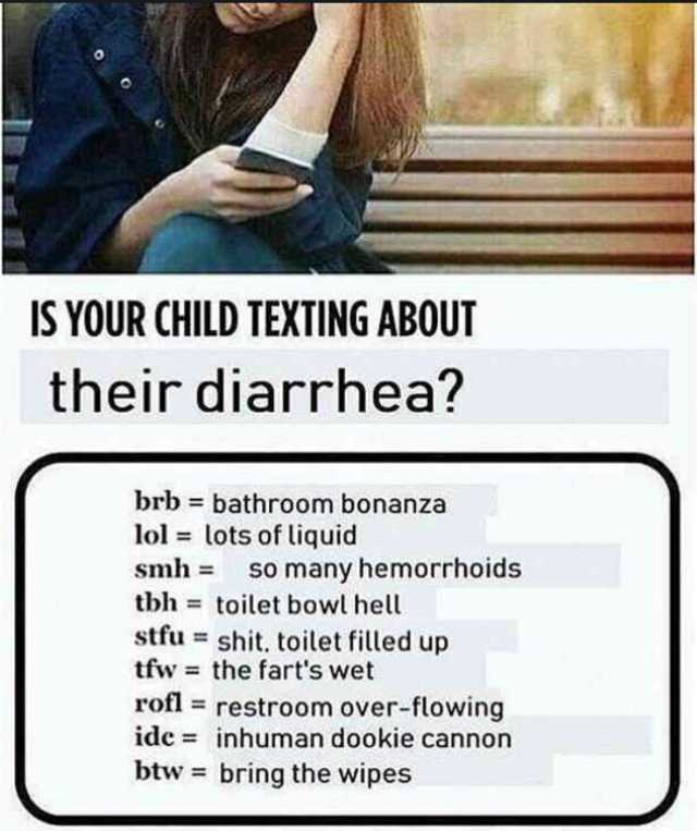 your child texting meme - Is Your Child Texting About their diarrhea? brb bathroom bonanza lol lots of liquid smh so many hemorrhoids tbh toilet bowl hell stfu shit, toilet filled up tfw the fart's wet rofl restroom overflowing ide inhuman dookie cannon b