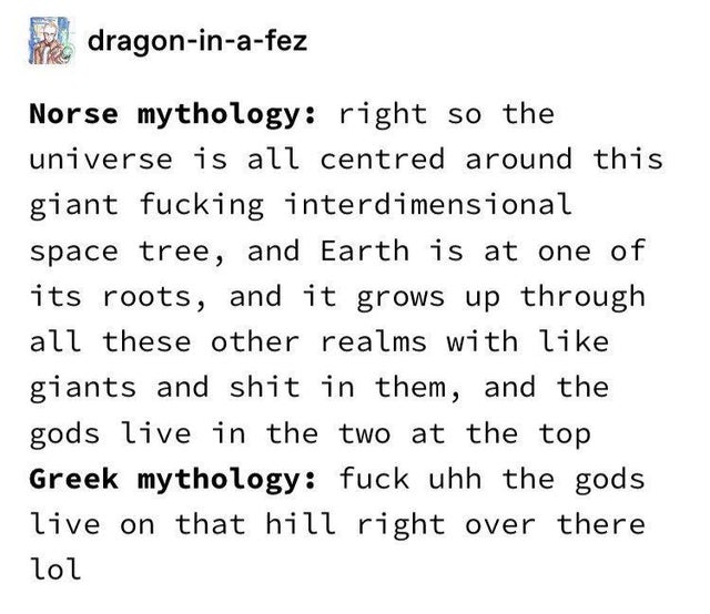 handwriting - dragoninafez Norse mythology right so the universe is all centred around this giant fucking interdimensional space tree, and Earth is at one of its roots, and it grows up through all these other realms with giants and shit in them, and the g