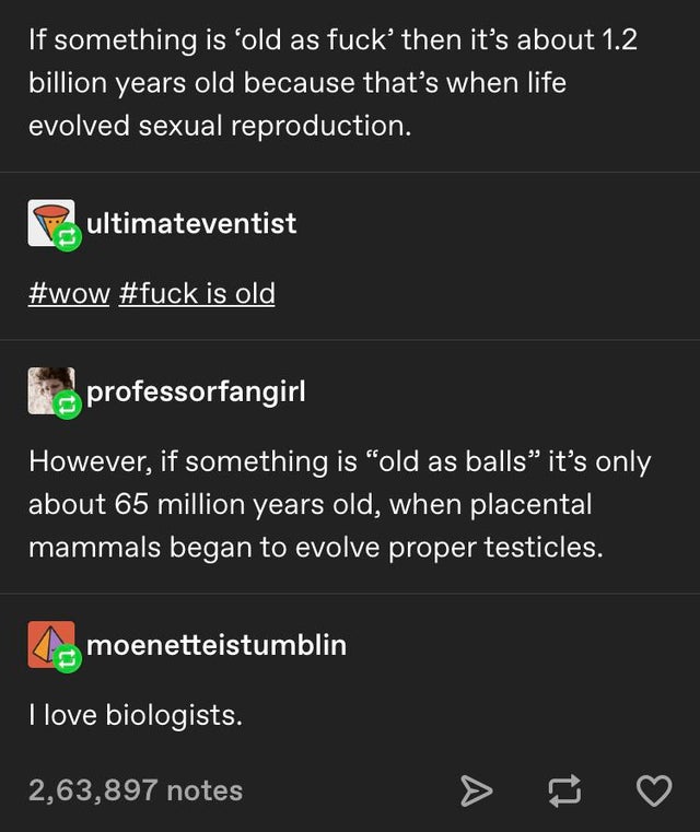 screenshot - If something is old as fuckthen it's about 1.2 billion years old because that's when life evolved sexual reproduction. ultimateventist is old professorfangirl However, if something is "old as balls it's only about 65 million years old, when p