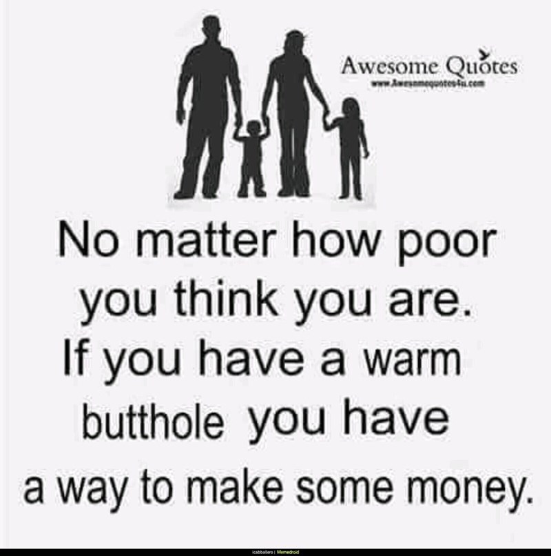 human behavior - Awesome Quotes www. meguntess.com No matter how poor you think you are. If you have a warm butthole you have a way to make some money. Kabballerol Memedroid