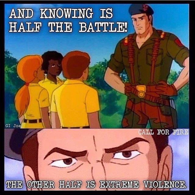 knowing is half the battle meme - And Knowing Is Half The Battle! Gi Joe Cail For Fire The Other Half Is Extreme Violence.