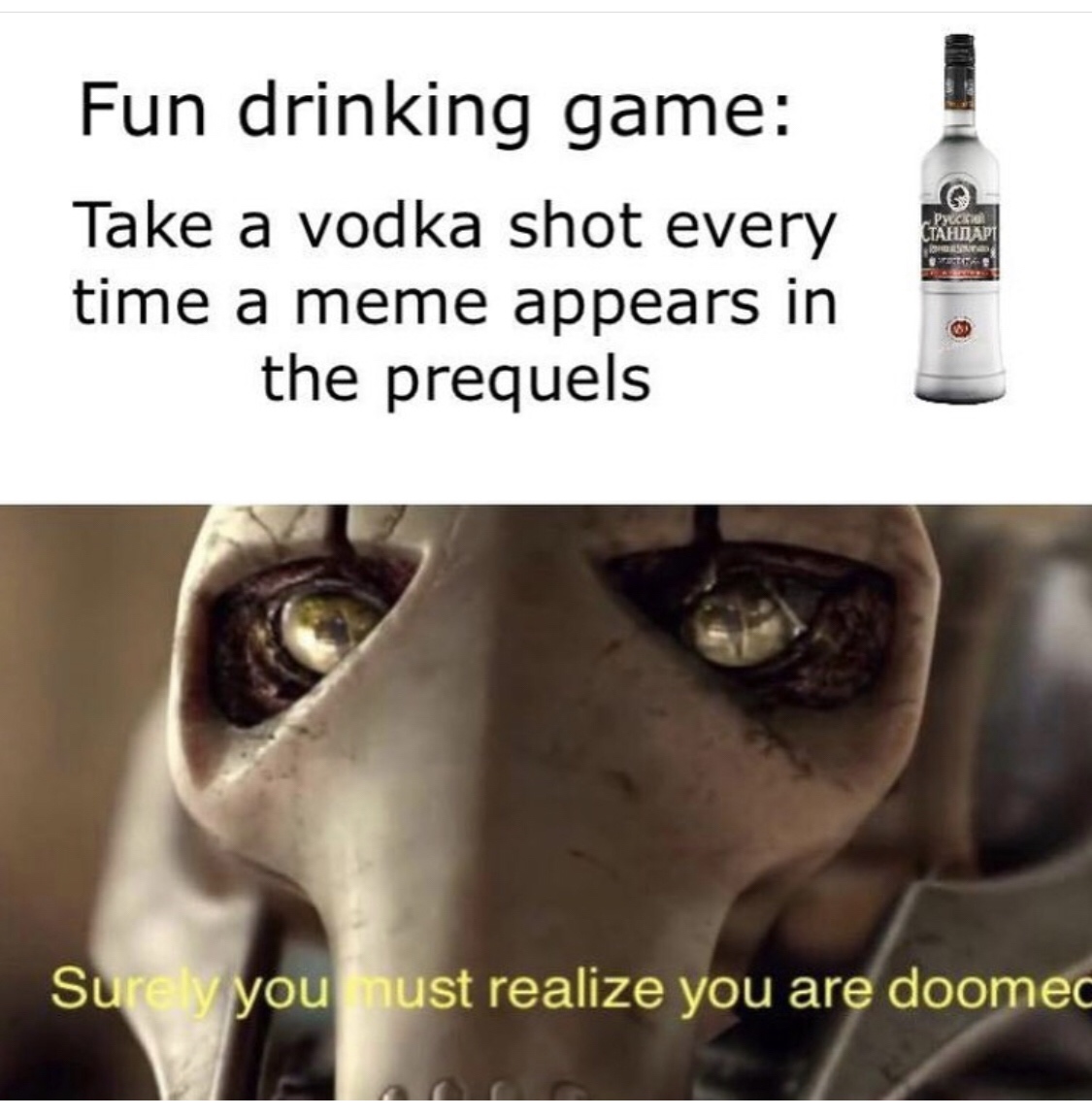 Star Wars prequel trilogy - Fun drinking game Take a vodka shot every time a meme appears in the prequels Surely you must realize you are doomec