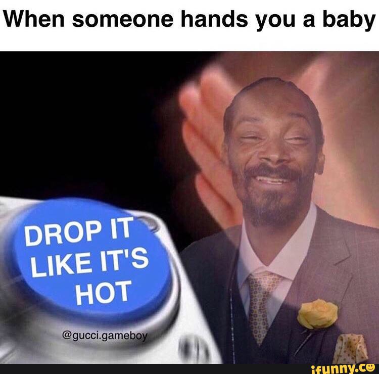 time to smoke weed - When someone hands you a baby Drop It It'S Hot .gameboy ifunny.co