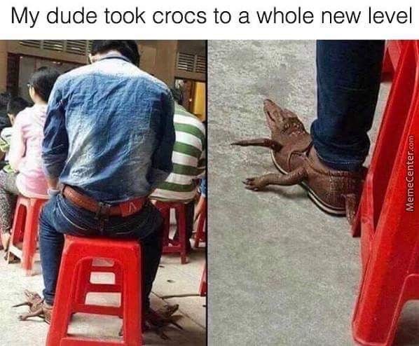 crocs to a new level - My dude took crocs to a whole new level MemeCenter.com