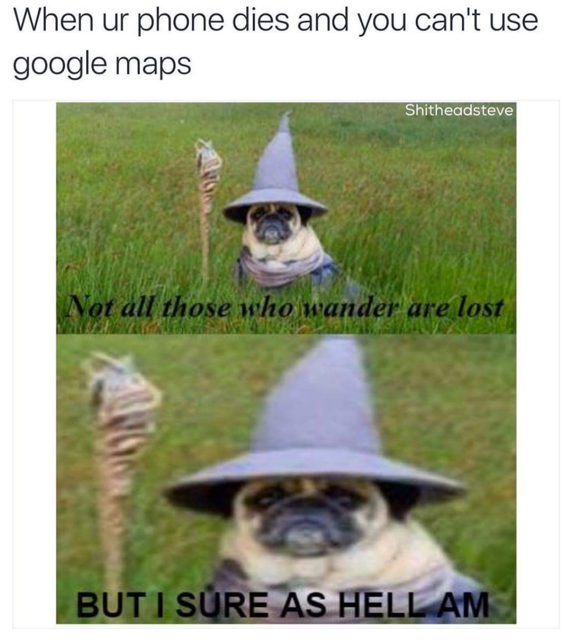 not all who wander are lost but - When ur phone dies and you can't use google maps Shitheadsteve Not all those who wander are lost But I Sure As Hell Am