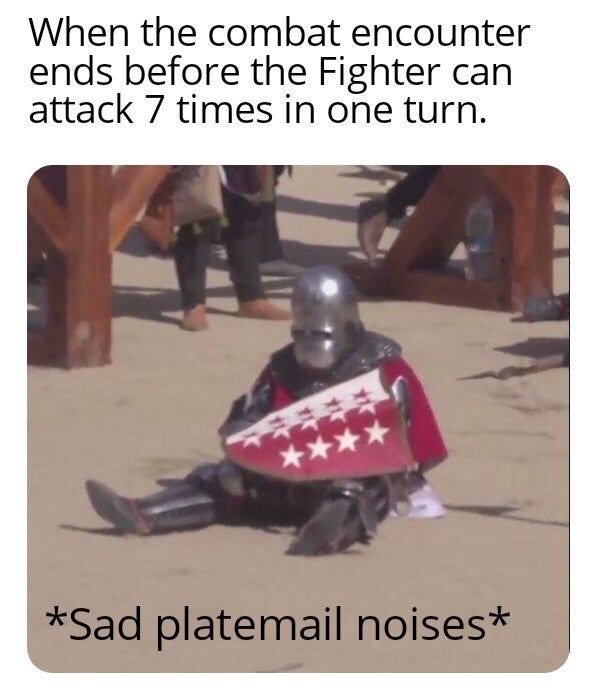 sad plate mail noises - When the combat encounter ends before the Fighter can attack 7 times in one turn. Xa Sad platemail noises