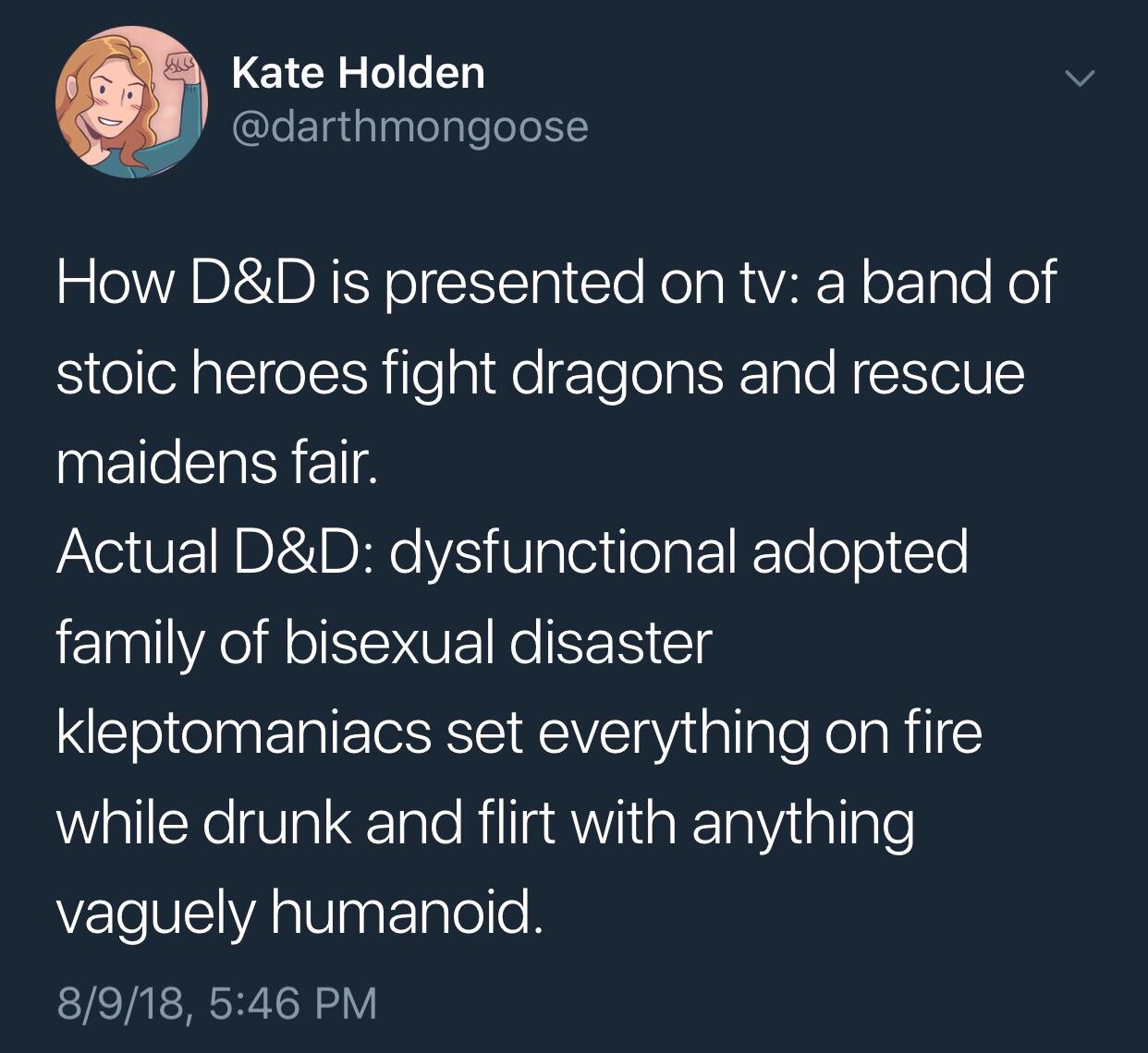 d&d expectation vs reality - sty Kate Holden How D&D is presented on tv a band of stoic heroes fight dragons and rescue maidens fair. Actual D&D dysfunctional adopted family of bisexual disaster kleptomaniacs set everything on fire while drunk and flirt w
