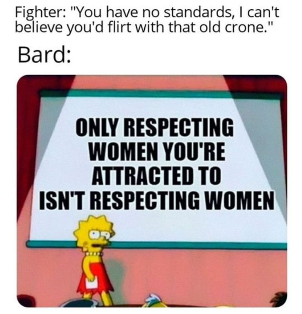 learning - Fighter "You have no standards, I can't believe you'd flirt with that old crone." Bard Only Respecting Women You'Re Attracted To Isn'T Respecting Women