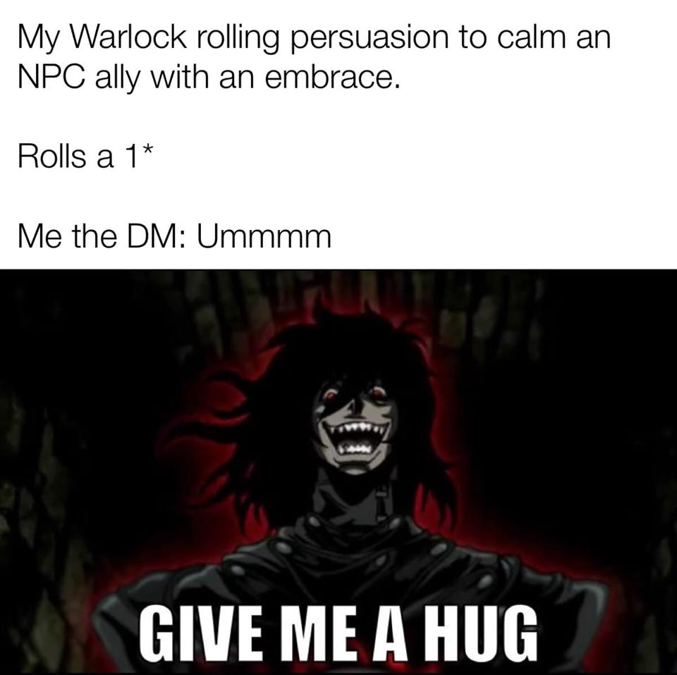 hellsing ultimate - My Warlock rolling persuasion to calm an Npc ally with an embrace. Rolls a 1 Me the Dm Ummmm Give Me A Hug