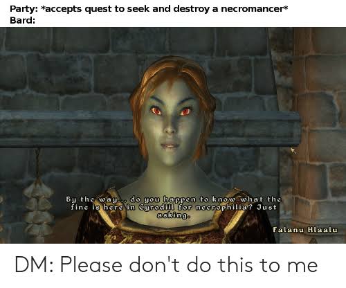 oblivion - Party accepts quest to seek and destroy a necromancer Bard By the way... do mou happen to know what the fine is here in Curodiil for necrophilia? Just asking. Falanu Hlaalu Dm Please don't do this to me
