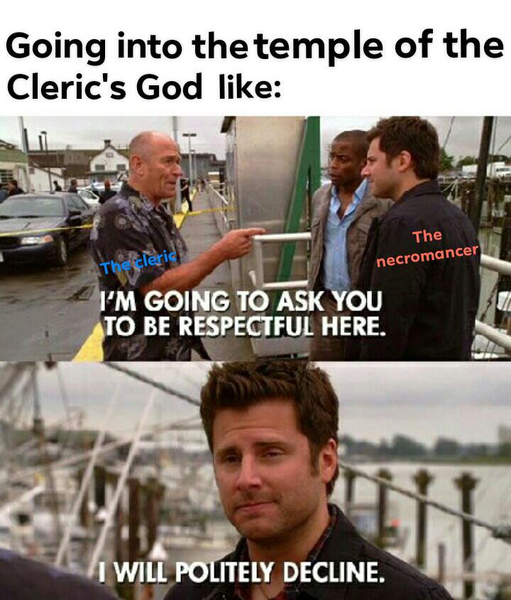 psych memes - Going into the temple of the Cleric's God The The cleric necromancer I'M Going To Ask You To Be Respectful Here. I Will Politely Decline.