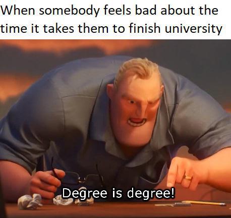 incredibles meme - When somebody feels bad about the time it takes them to finish university Degree is degree!