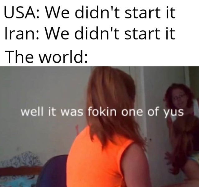 Internet meme - Usa We didn't start it Iran We didn't start it The world well it was fokin one of yus