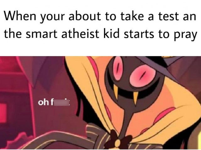 Internet meme - When your about to take a test an the smart atheist kid starts to pray ohf