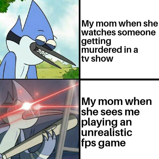 cartoon - My mom when she Iwatches someone getting murdered in a tv show My mom when she sees me playing an unrealistic fps game