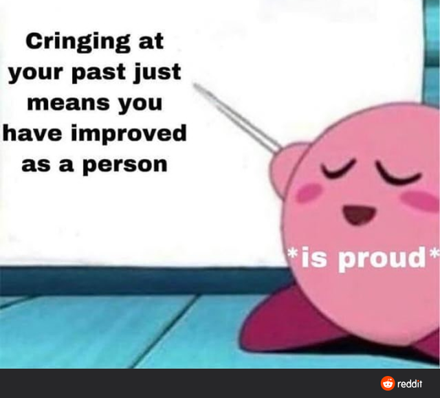 cartoon - Cringing at your past just means you have improved as a person is proud reddit