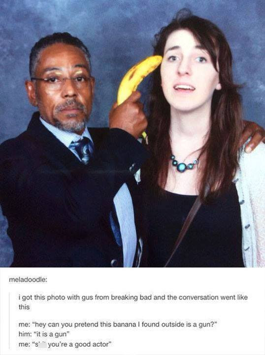 gus fring meme - meladoodle i got this photo with gus from breaking bad and the conversation went this me "hey can you pretend this banana I found outside is a gun?" him "it is a gun" me "s' you're a good actor"