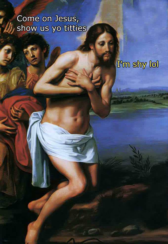baptism of christ - Come on Jesus, show us yo titties I'm shy lol
