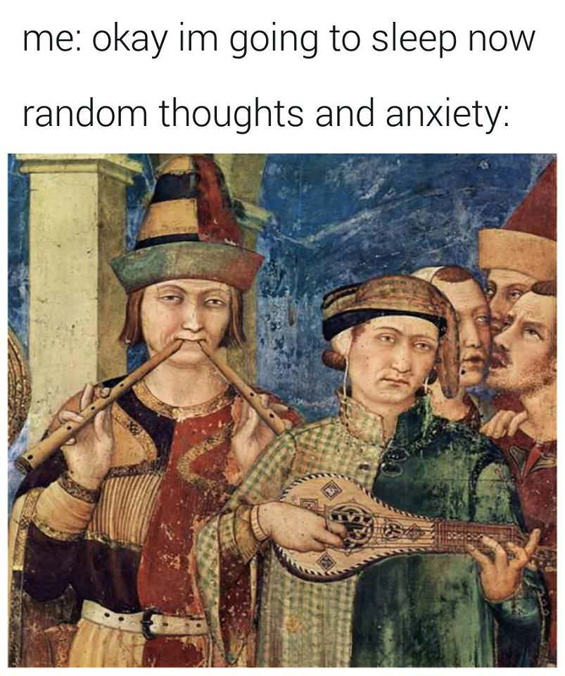 random thoughts and anxiety memes - me okay im going to sleep now random thoughts and anxiety