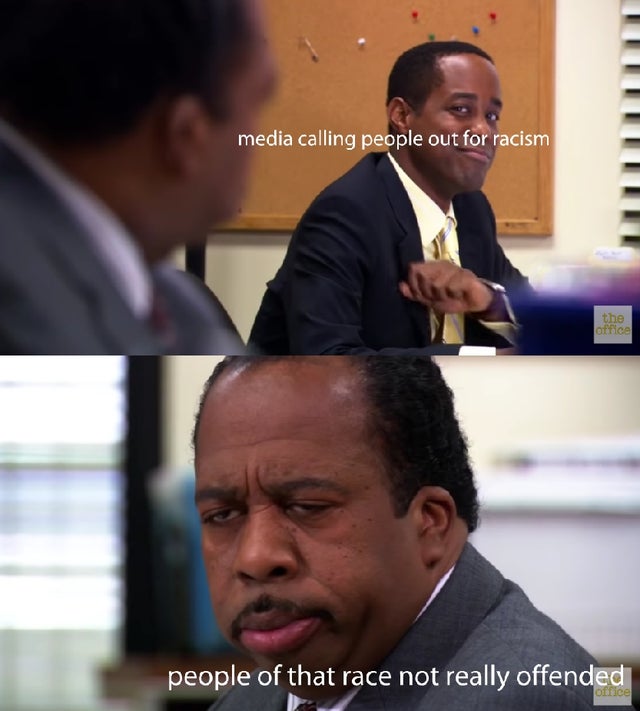 office stanley meme - media calling people out for racism the office people of that race not really offended office