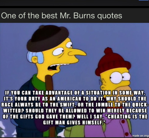mr burns meme - One of the best Mr. Burns quotes If You Can Take Advantage Of A Situation In Some Way, It'S Your Duty As An American To Do It. Why Should The Race Always Be To The Swift, Or The Jumble To The Quick Witted Should They Be Allowed To Win Mere