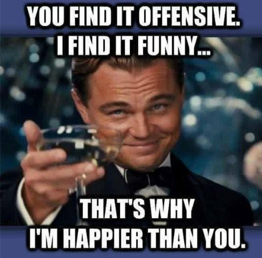 you find it offensive i find it funny - You Find It Offensive. El Find It Funny... That'S Why I'M Happier Than You.