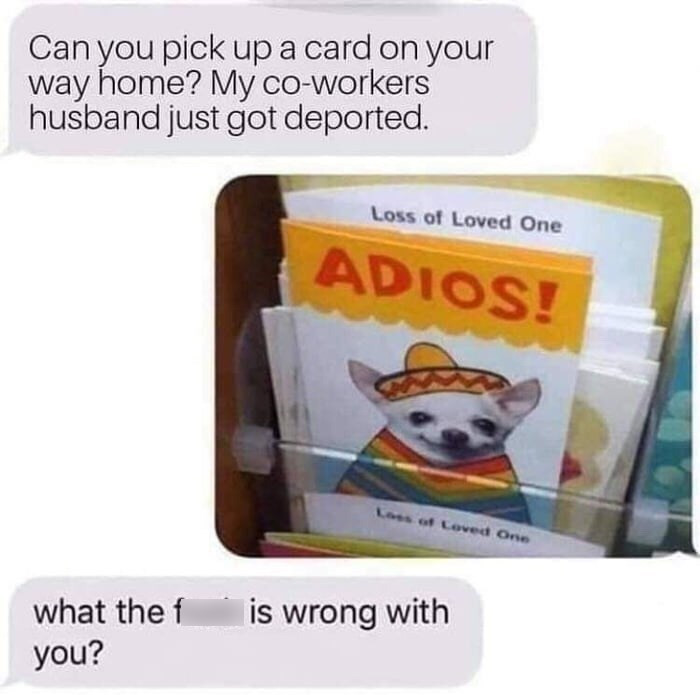 loss of loved one adios - Can you pick up a card on your way home? My coworkers husband just got deported. Loss of Loved One Adios! of Coved One what the f you? is wrong with