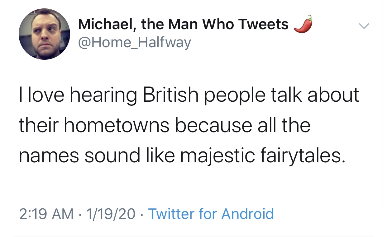 angle - Michael, the Man Who Tweets Llove hearing British people talk about their hometowns because all the names sound majestic fairytales. 11920 Twitter for Android